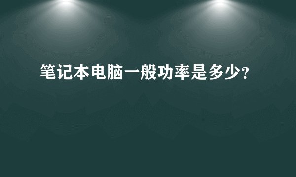 笔记本电脑一般功率是多少？
