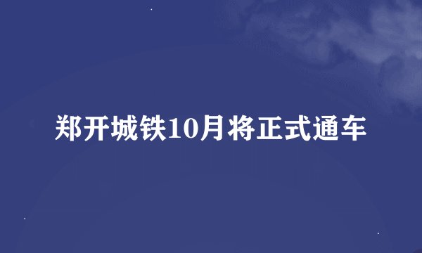 郑开城铁10月将正式通车
