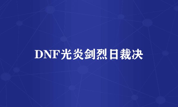 DNF光炎剑烈日裁决