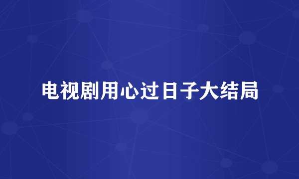 电视剧用心过日子大结局