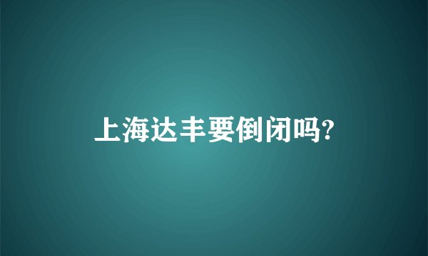 上海达丰要倒闭吗?