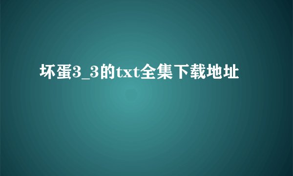 坏蛋3_3的txt全集下载地址