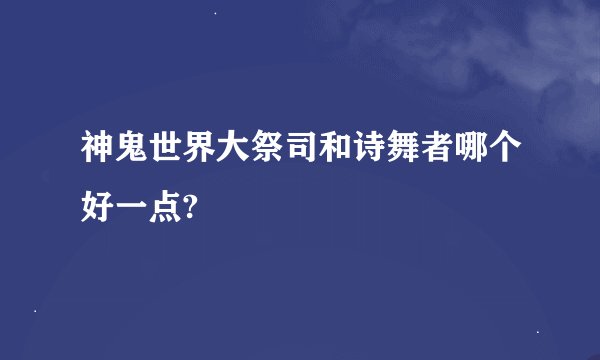 神鬼世界大祭司和诗舞者哪个好一点?