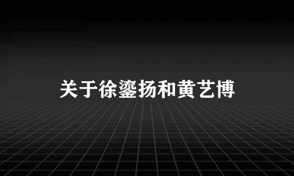 关于徐鎏扬和黄艺博