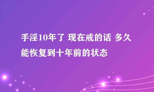 手淫10年了 现在戒的话 多久能恢复到十年前的状态