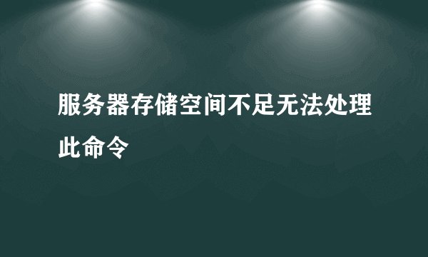 服务器存储空间不足无法处理此命令