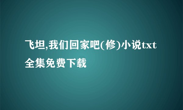 飞坦,我们回家吧(修)小说txt全集免费下载