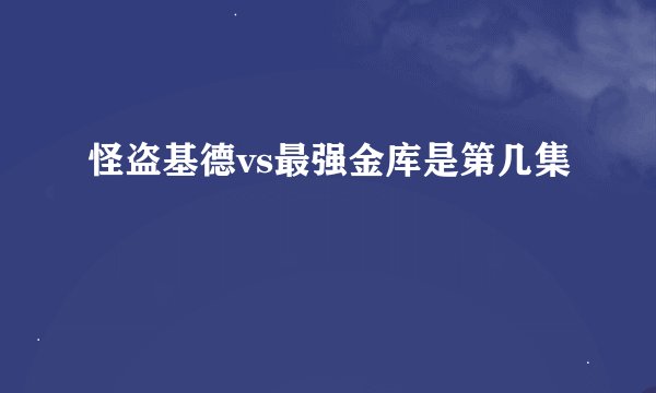 怪盗基德vs最强金库是第几集