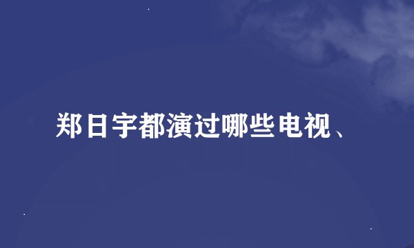 郑日宇都演过哪些电视、