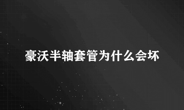 豪沃半轴套管为什么会坏