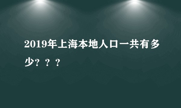 2019年上海本地人口一共有多少？？？