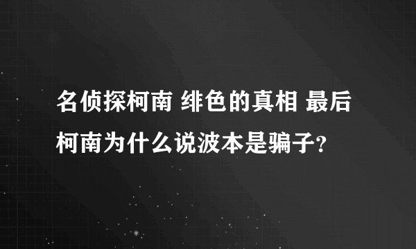 名侦探柯南 绯色的真相 最后柯南为什么说波本是骗子？
