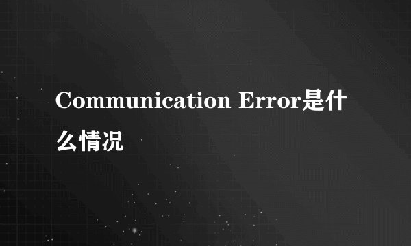 Communication Error是什么情况