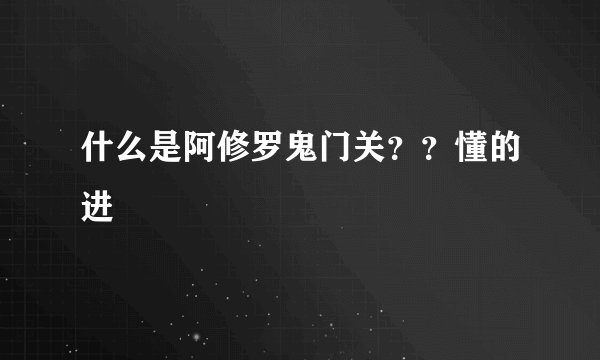 什么是阿修罗鬼门关？？懂的进