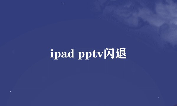 ipad pptv闪退