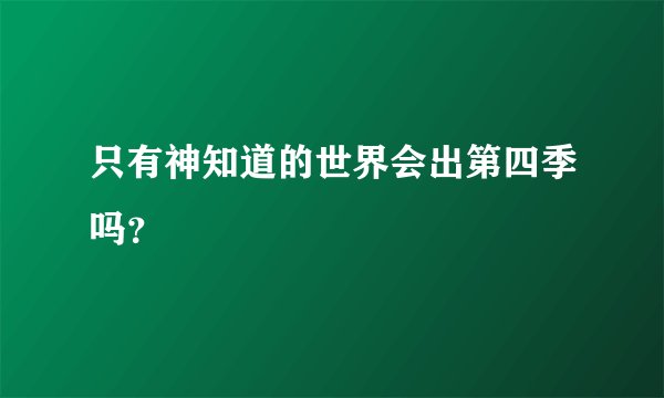 只有神知道的世界会出第四季吗？