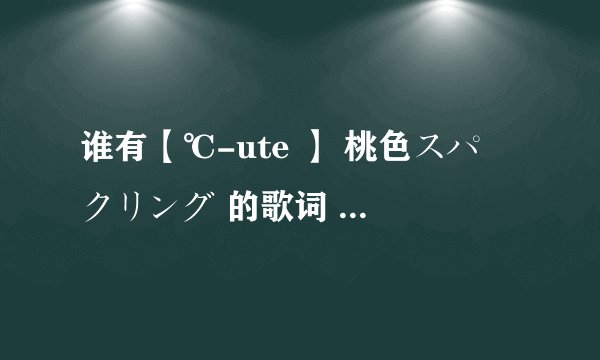 谁有【℃-ute 】 桃色スパークリング 的歌词 （中日对照+罗马音）