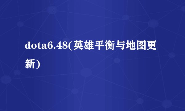 dota6.48(英雄平衡与地图更新)