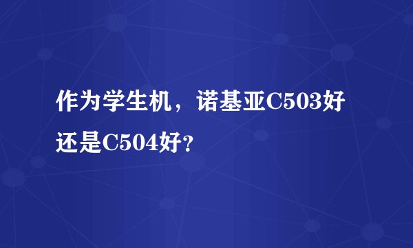 作为学生机，诺基亚C503好还是C504好？