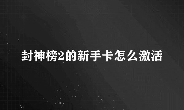 封神榜2的新手卡怎么激活
