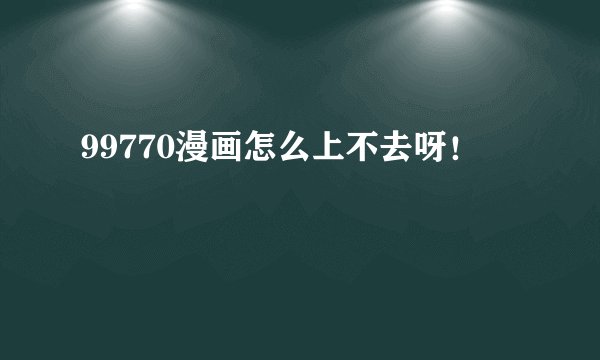 99770漫画怎么上不去呀！