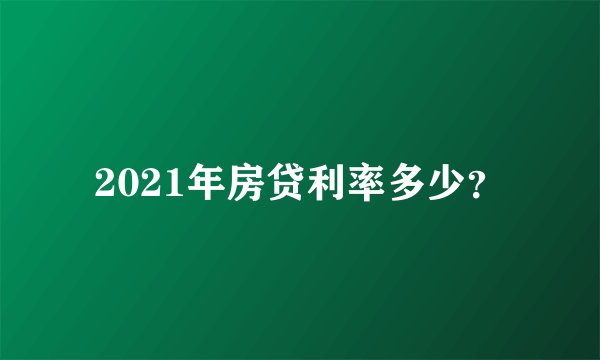 2021年房贷利率多少？