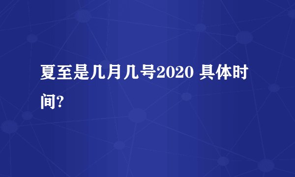 夏至是几月几号2020 具体时间?