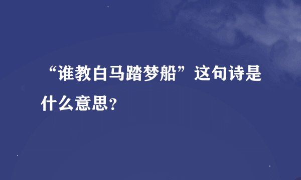 “谁教白马踏梦船”这句诗是什么意思？