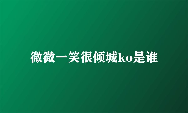 微微一笑很倾城ko是谁