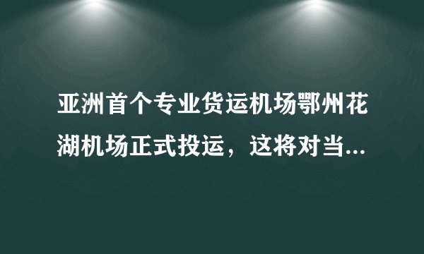 亚洲首个专业货运机场鄂州花湖机场正式投运，这将对当地的经济发展带来哪些助力？