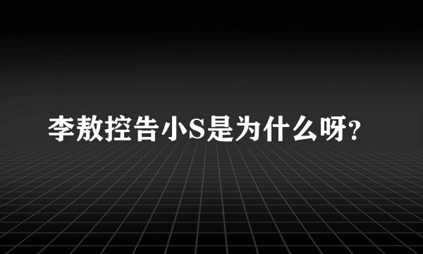 李敖控告小S是为什么呀？