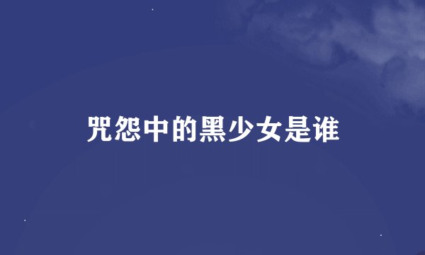 咒怨中的黑少女是谁