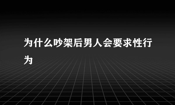 为什么吵架后男人会要求性行为