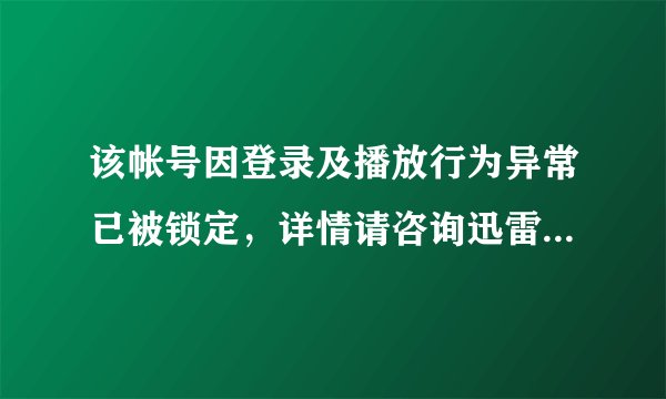 该帐号因登录及播放行为异常已被锁定，详情请咨询迅雷客服，，账号还提示短时间内在不同地方登陆