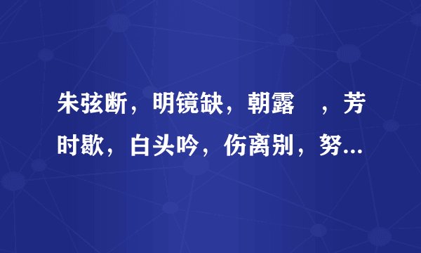 朱弦断，明镜缺，朝露晞，芳时歇，白头吟，伤离别，努力加餐勿念妾，锦水汤汤，与君长诀！”