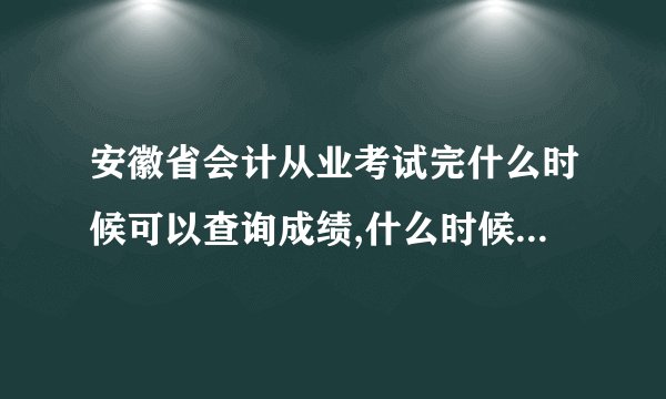 安徽省会计从业考试完什么时候可以查询成绩,什么时候取得资格证