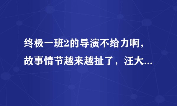 终极一班2的导演不给力啊，故事情节越来越扯了，汪大东就是个不孝子，至亲的人都消失了