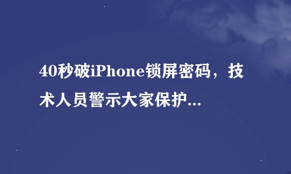 40秒破iPhone锁屏密码，技术人员警示大家保护隐私安全