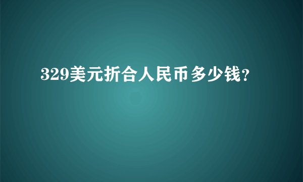329美元折合人民币多少钱？