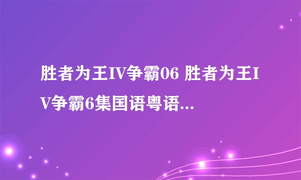 胜者为王IV争霸06 胜者为王IV争霸6集国语粤语高清 胜者为王IV争霸06优酷