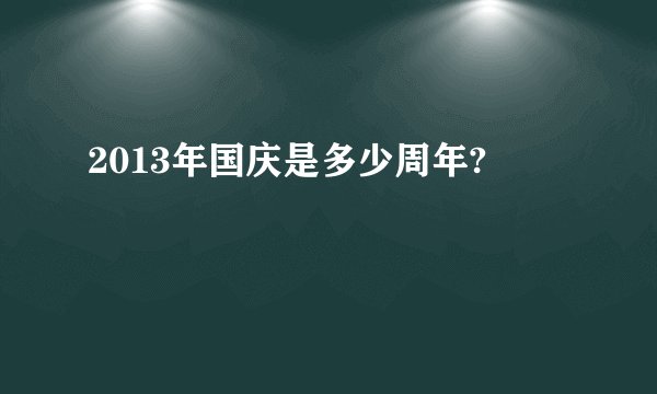 2013年国庆是多少周年?