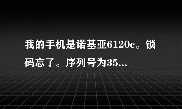 我的手机是诺基亚6120c。锁码忘了。序列号为357674010959066请高人帮帮忙