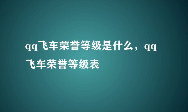 qq飞车荣誉等级是什么,qq飞车荣誉等级表