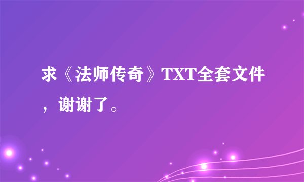 求《法师传奇》TXT全套文件，谢谢了。