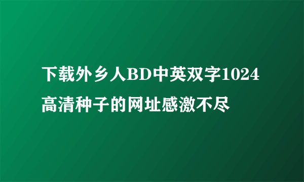 下载外乡人BD中英双字1024高清种子的网址感激不尽