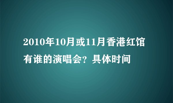 2010年10月或11月香港红馆有谁的演唱会？具体时间