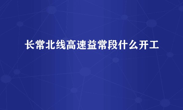 长常北线高速益常段什么开工