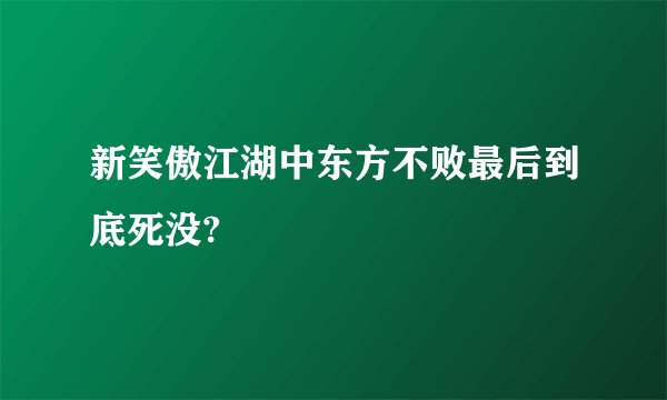 新笑傲江湖中东方不败最后到底死没?