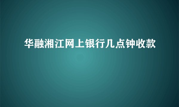 华融湘江网上银行几点钟收款