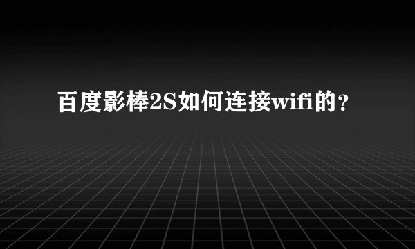 百度影棒2S如何连接wifi的？